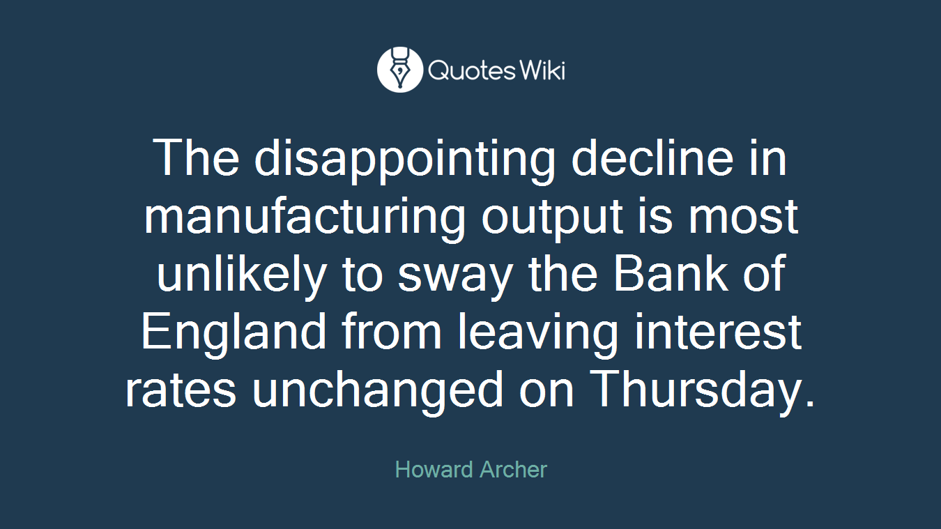 The disappointing decline in manufacturing output is most unlikely to sway the Bank of England from leaving interest rates unchanged on Thursday.