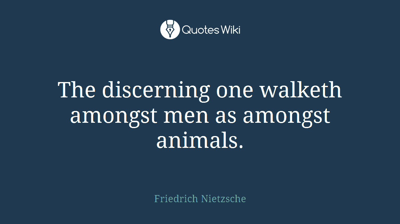 The discerning one walketh amongst men as amongst animals.