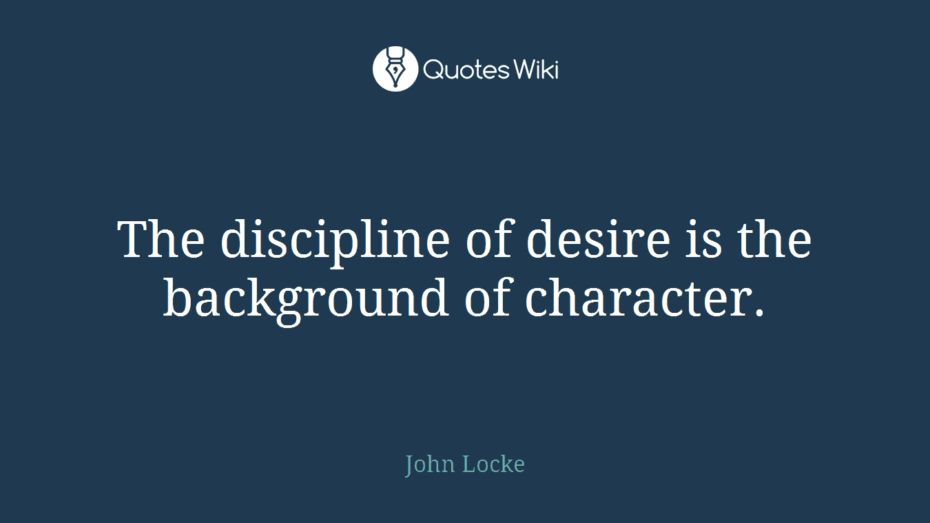 The discipline of desire is the background of character.