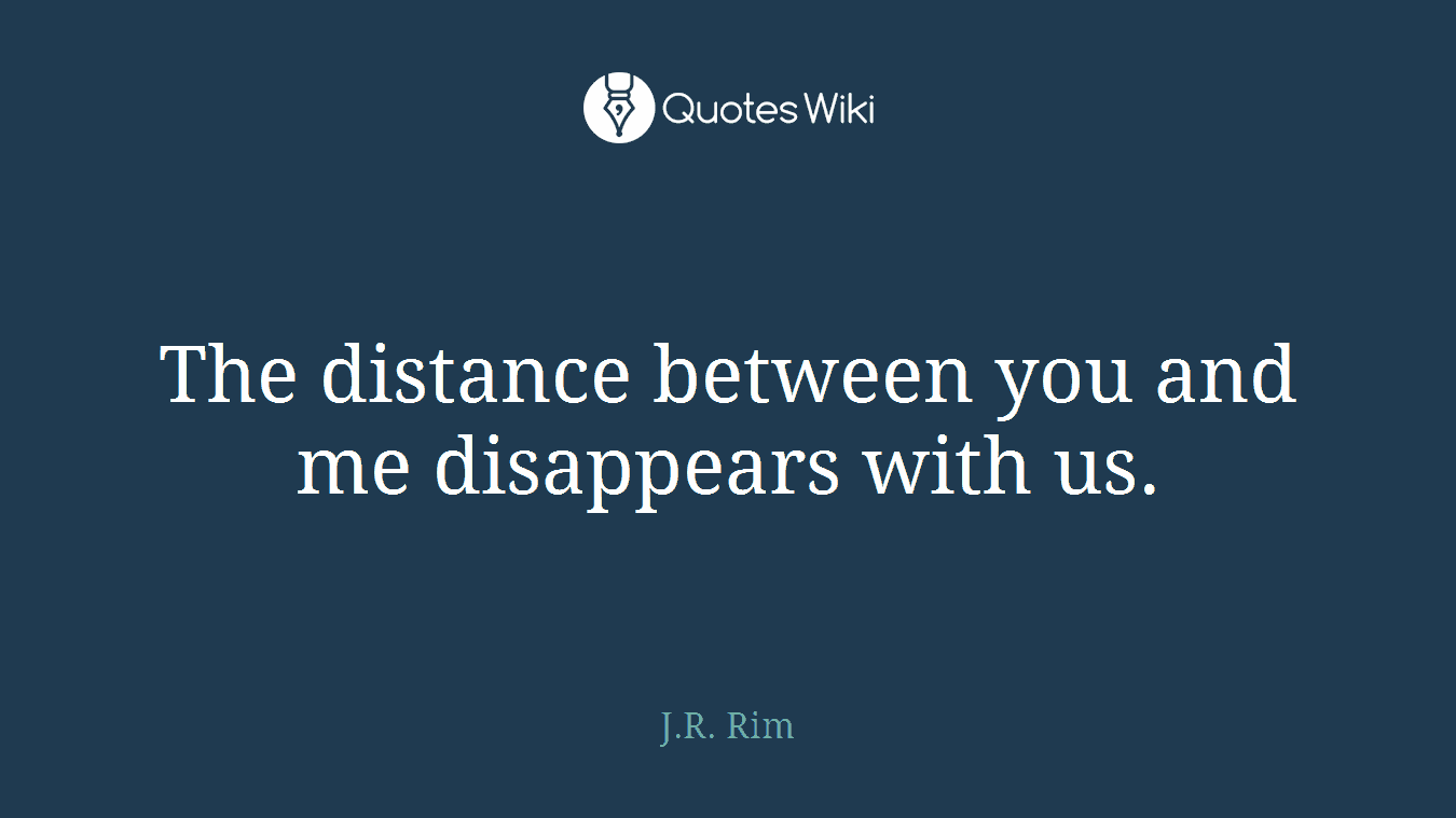The distance between you and me disappears with us.