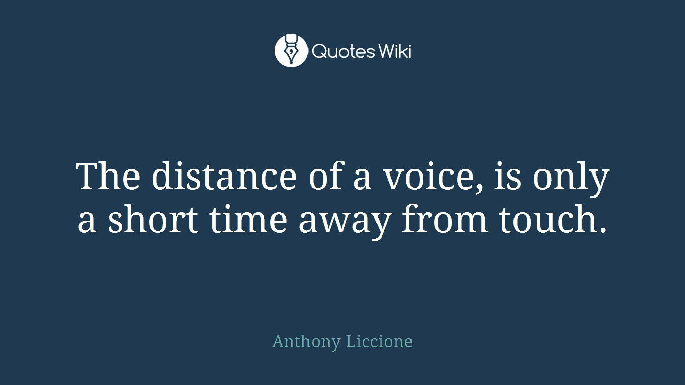 The distance of a voice, is only a short time away from touch.