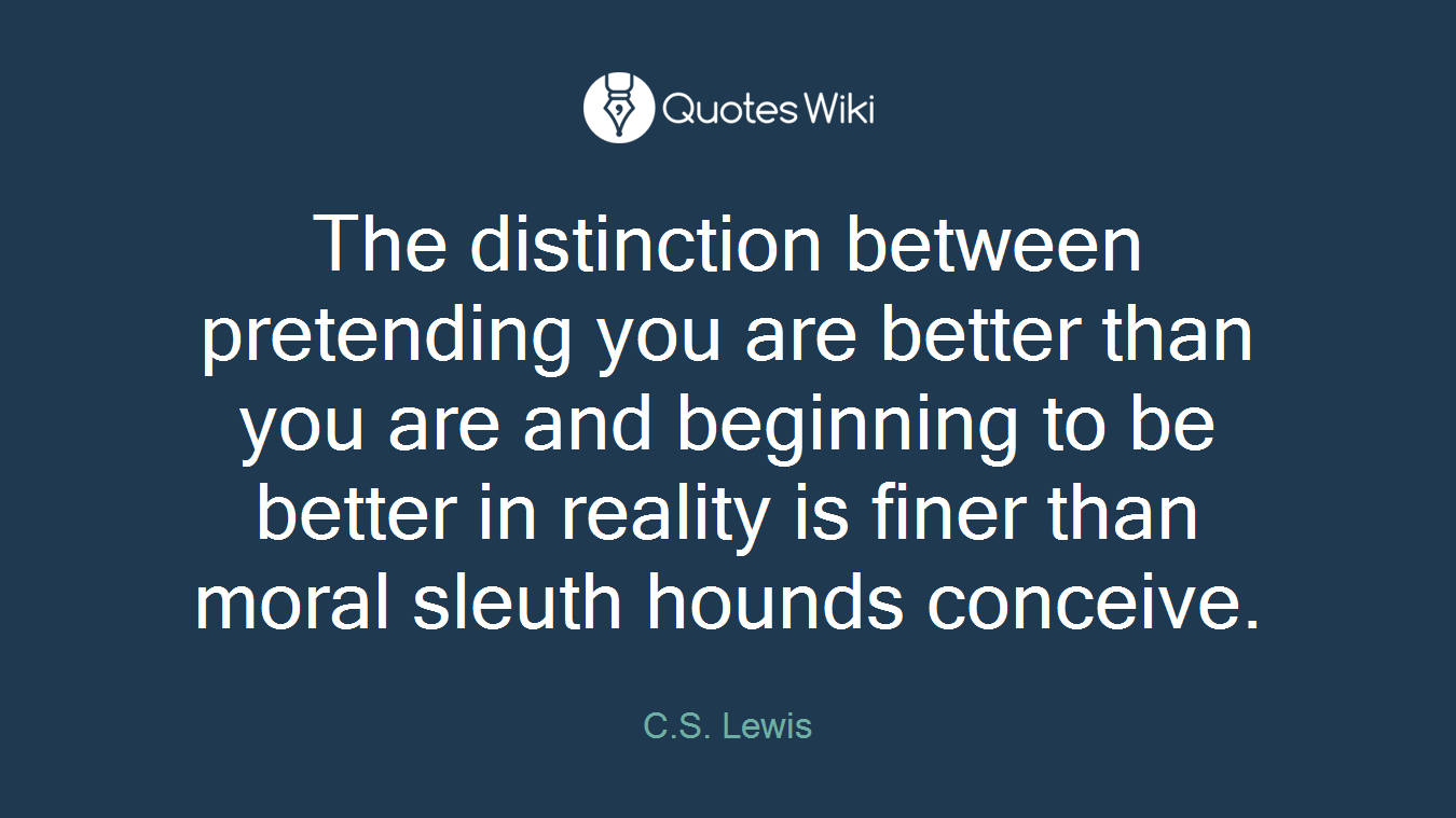 The distinction between pretending you are better than you are and beginning to be better in reality is finer than moral sleuth hounds conceive.