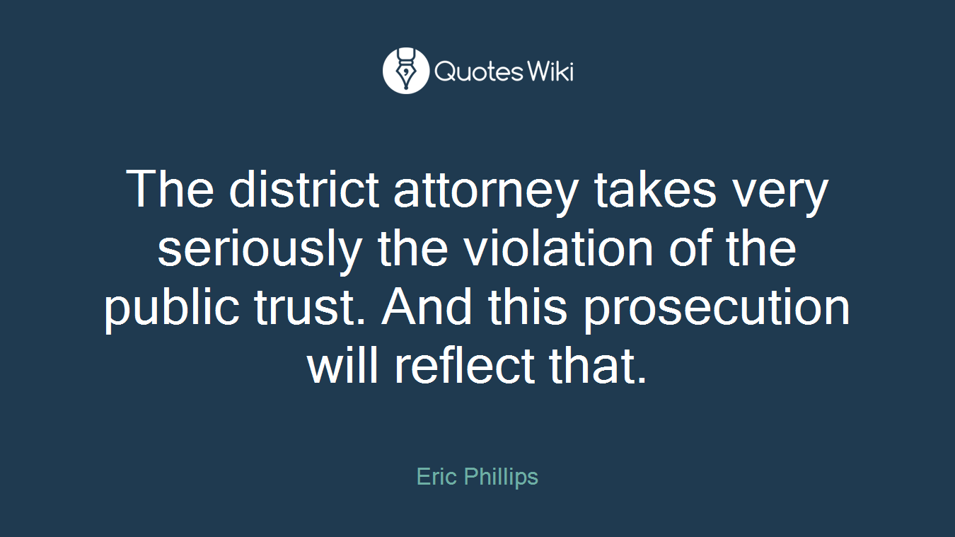 The district attorney takes very seriously the violation of the public trust. And this prosecution will reflect that.