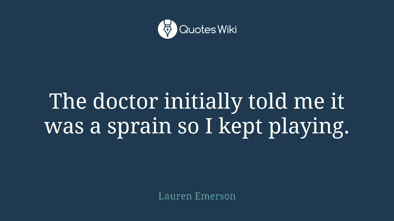 The doctor initially told me it was a sprain so I kept playing.