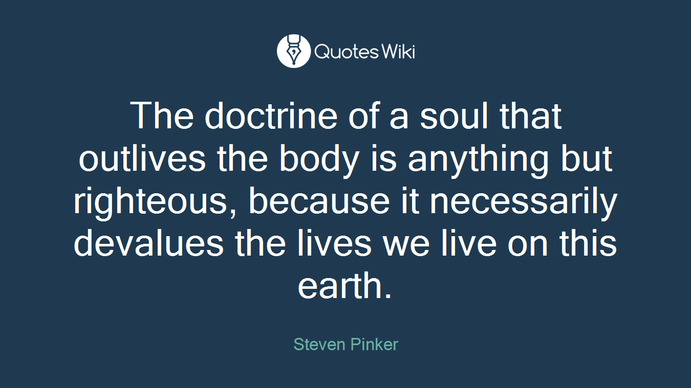 The doctrine of a soul that outlives the body is anything but righteous, because it necessarily devalues the lives we live on this earth.