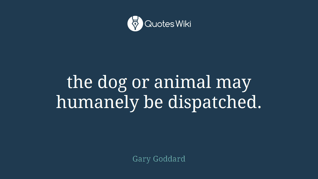 the dog or animal may humanely be dispatched.