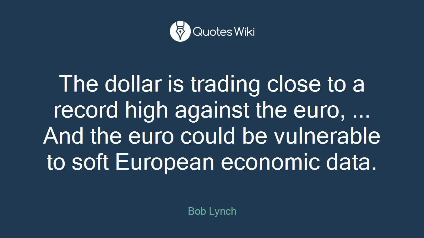 The dollar is trading close to a record high against the euro, ... And the euro could be vulnerable to soft European economic data.