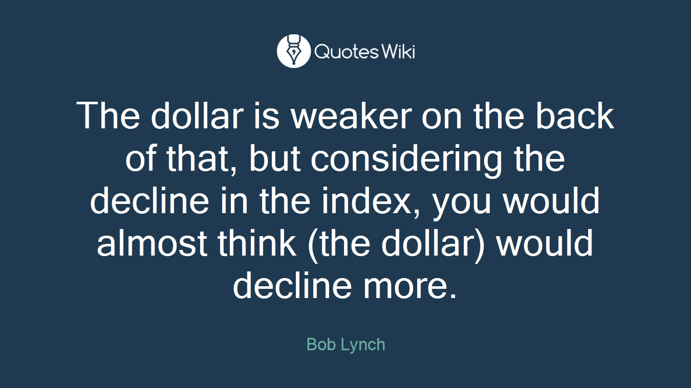 The dollar is weaker on the back of that, but considering the decline in the index, you would almost think (the dollar) would decline more.