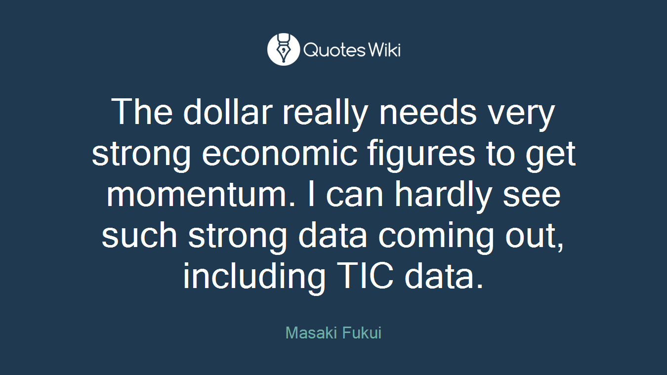The dollar really needs very strong economic figures to get momentum. I can hardly see such strong data coming out, including TIC data.
