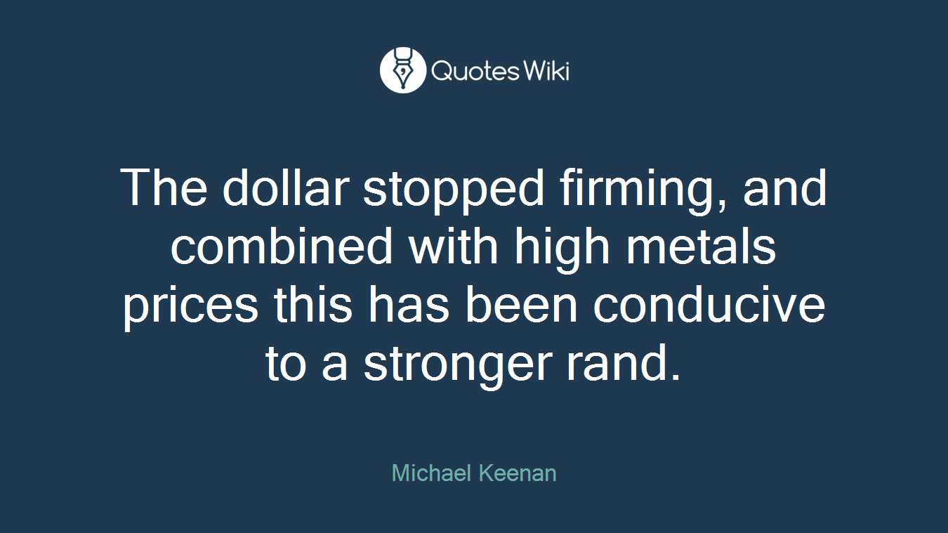 The dollar stopped firming, and combined with high metals prices this has been conducive to a stronger rand.
