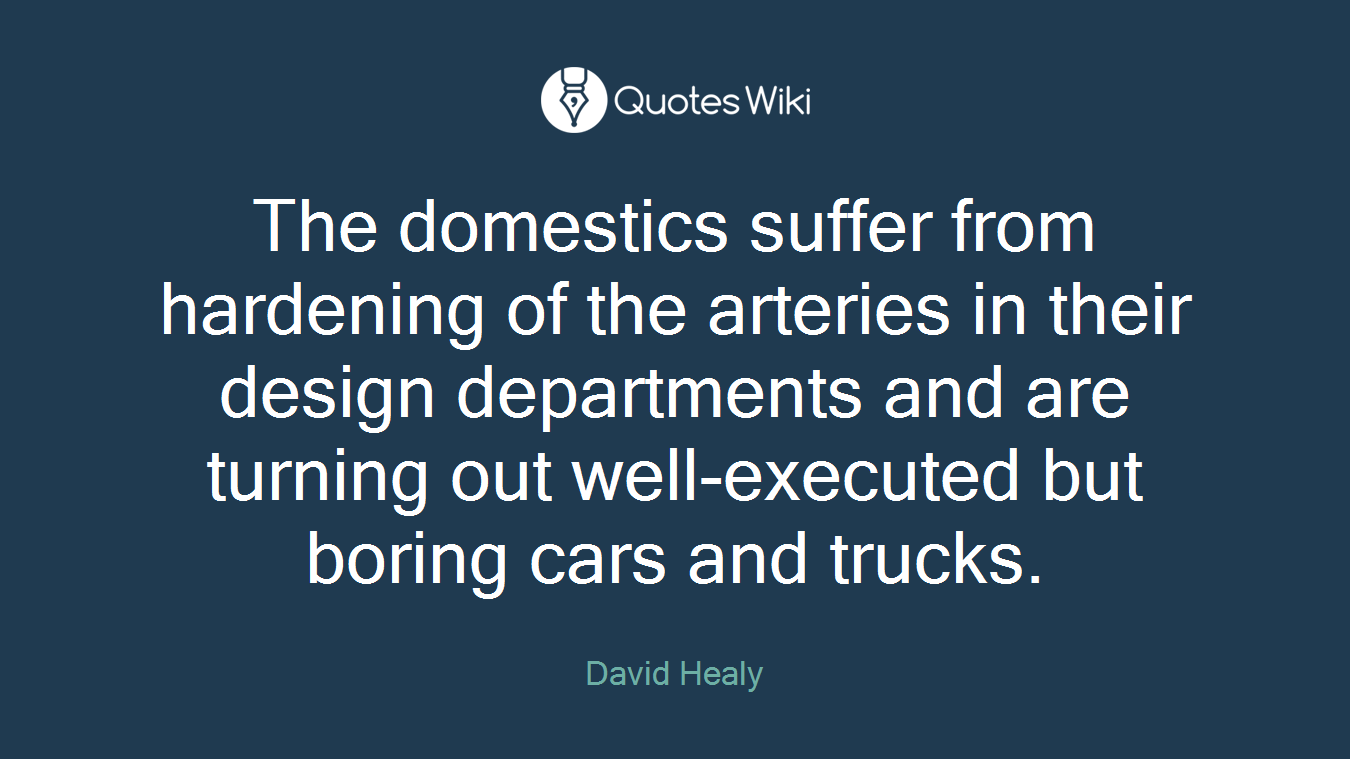 The domestics suffer from hardening of the arteries in their design departments and are turning out well-executed but boring cars and trucks.