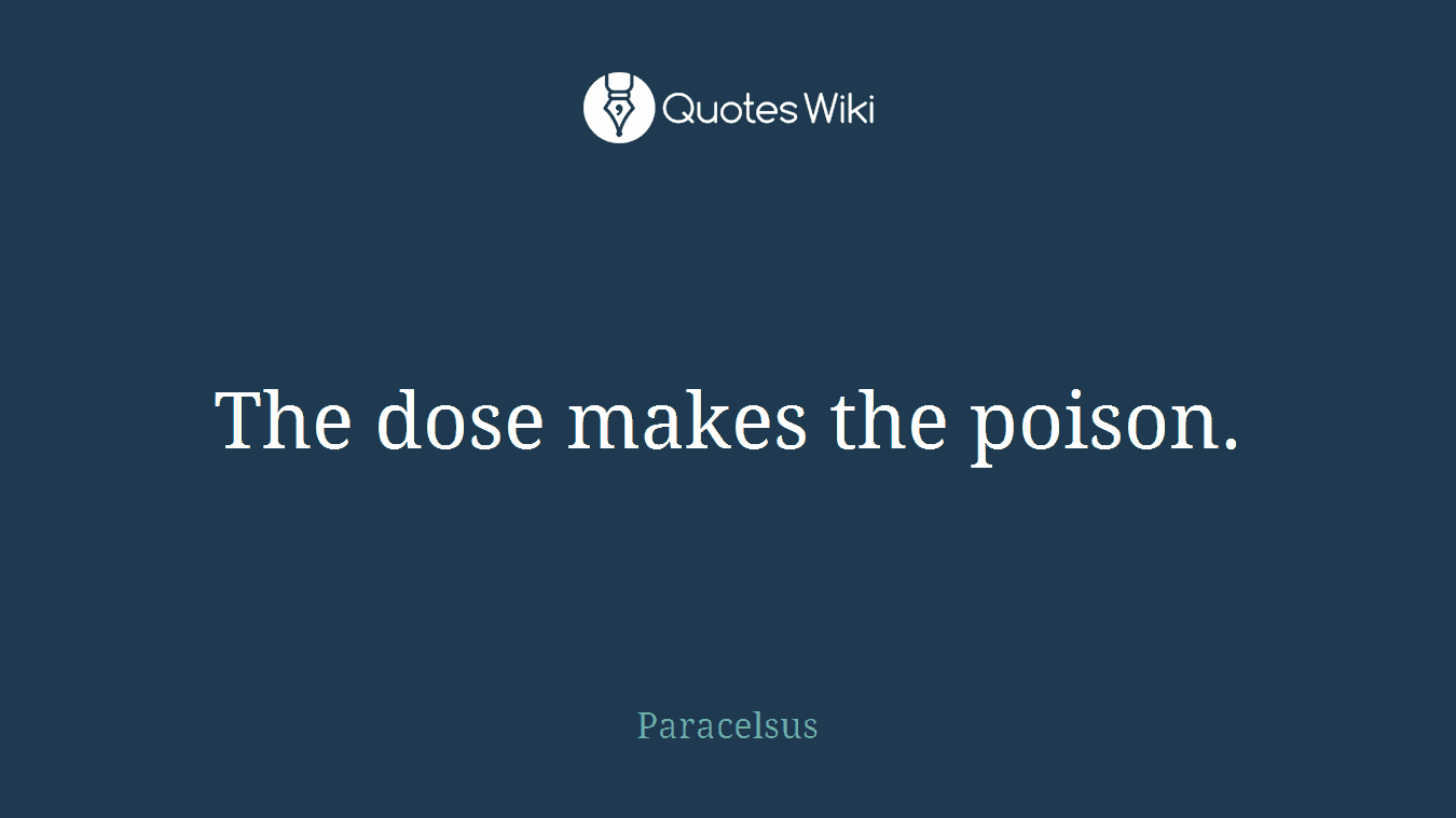 The dose makes the poison.