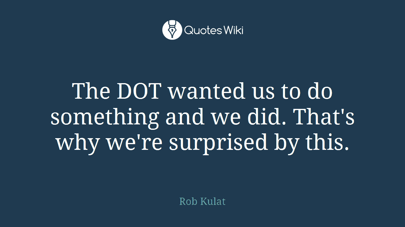 The DOT wanted us to do something and we did. That's why we're surprised by this.