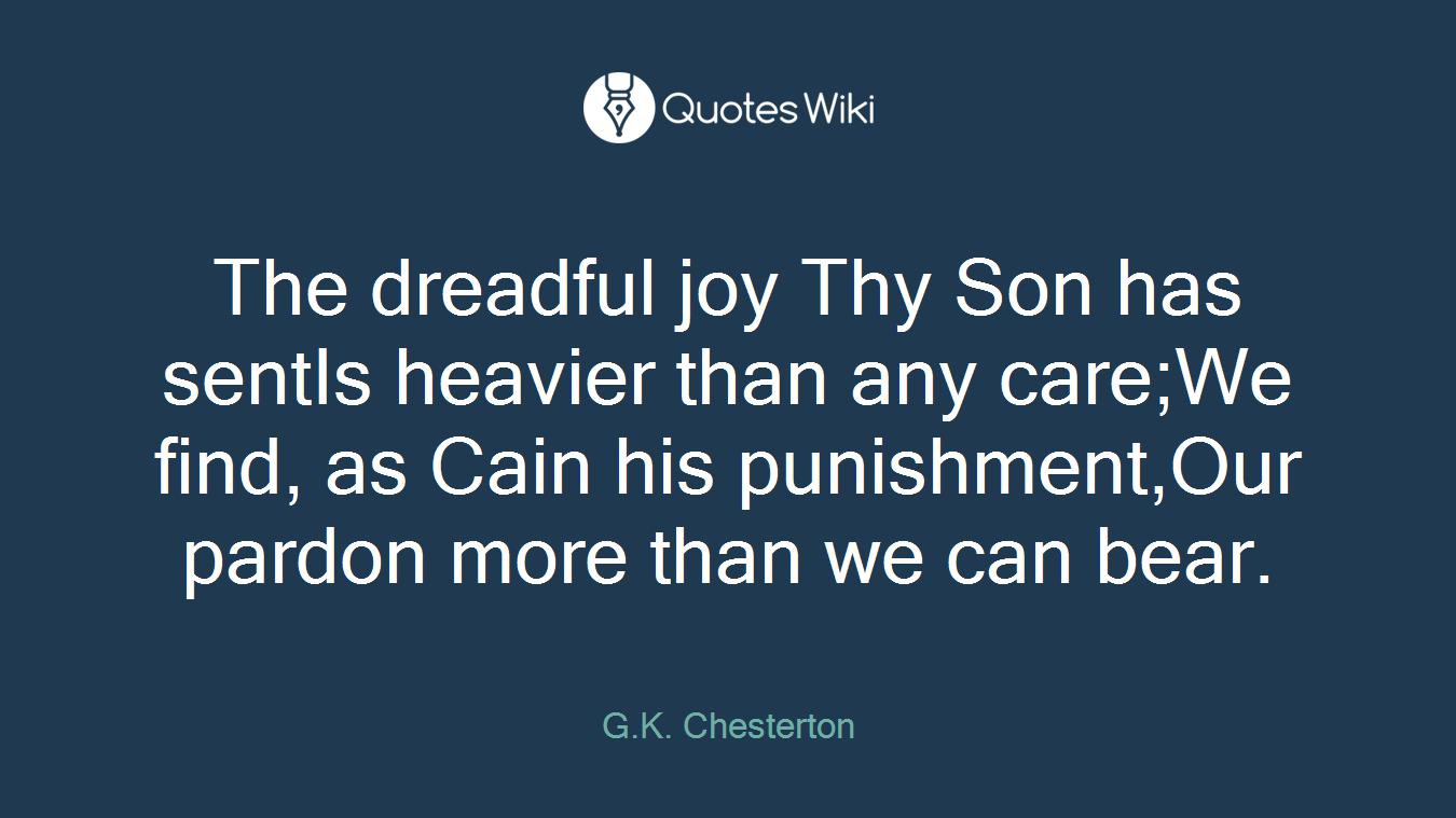 The dreadful joy Thy Son has sentIs heavier than any care;We find, as Cain his punishment,Our pardon more than we can bear.