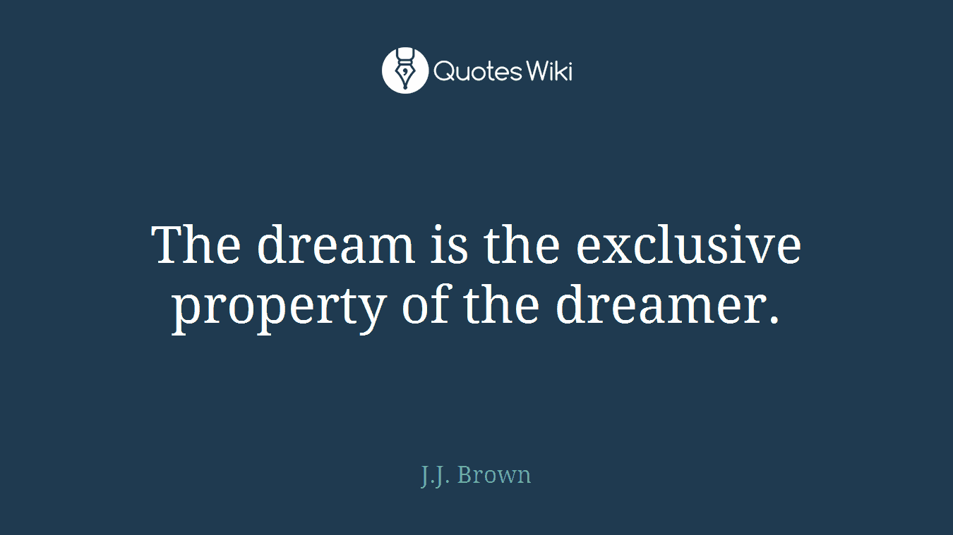 The dream is the exclusive property of the dreamer.