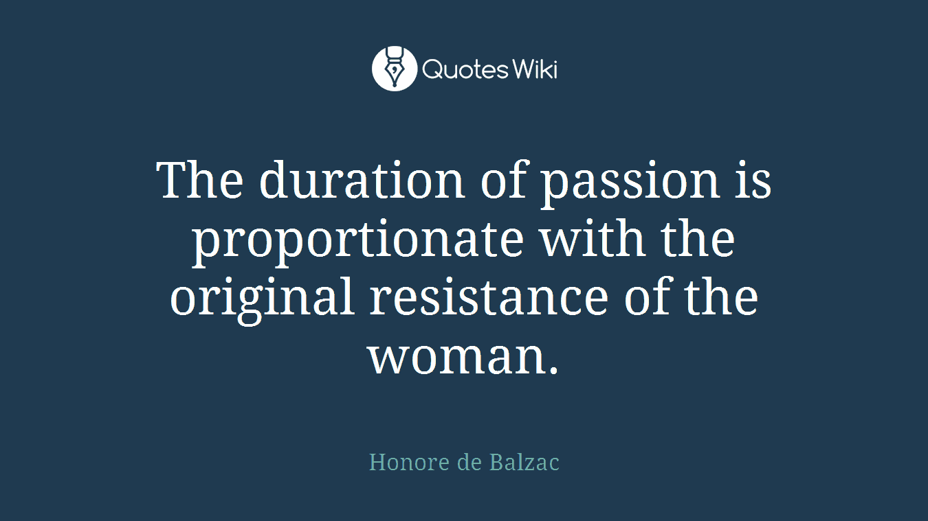 The duration of passion is proportionate with the original resistance of the woman.