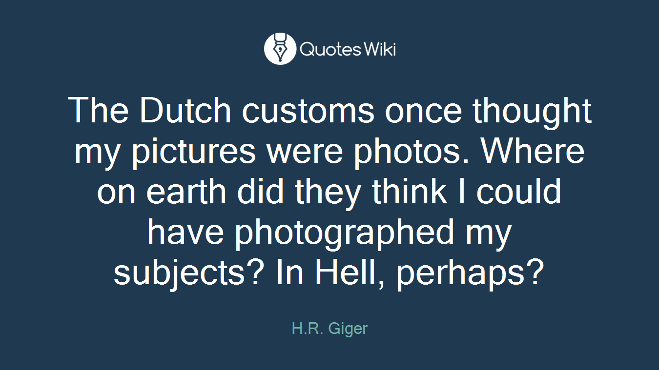 The Dutch customs once thought my pictures were photos. Where on earth did they think I could have photographed my subjects? In Hell, perhaps?