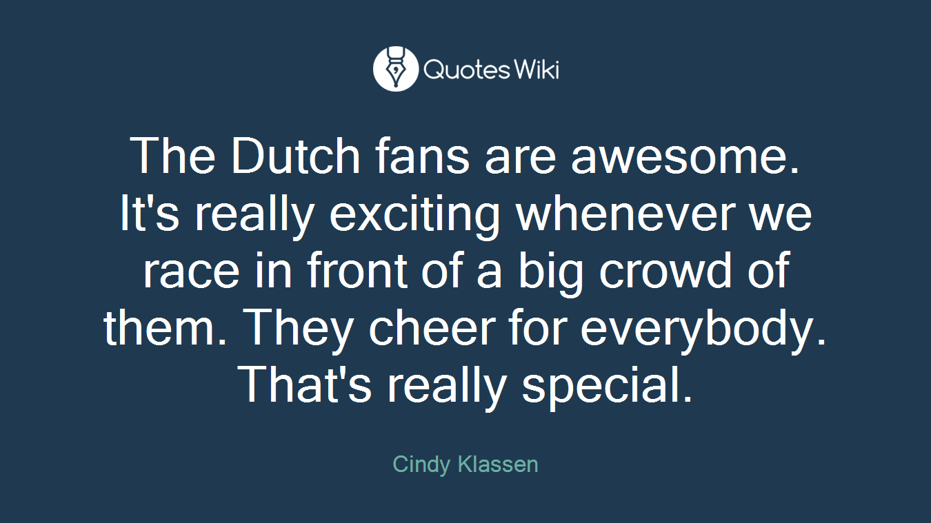 The Dutch fans are awesome. It's really exciting whenever we race in front of a big crowd of them. They cheer for everybody. That's really special.