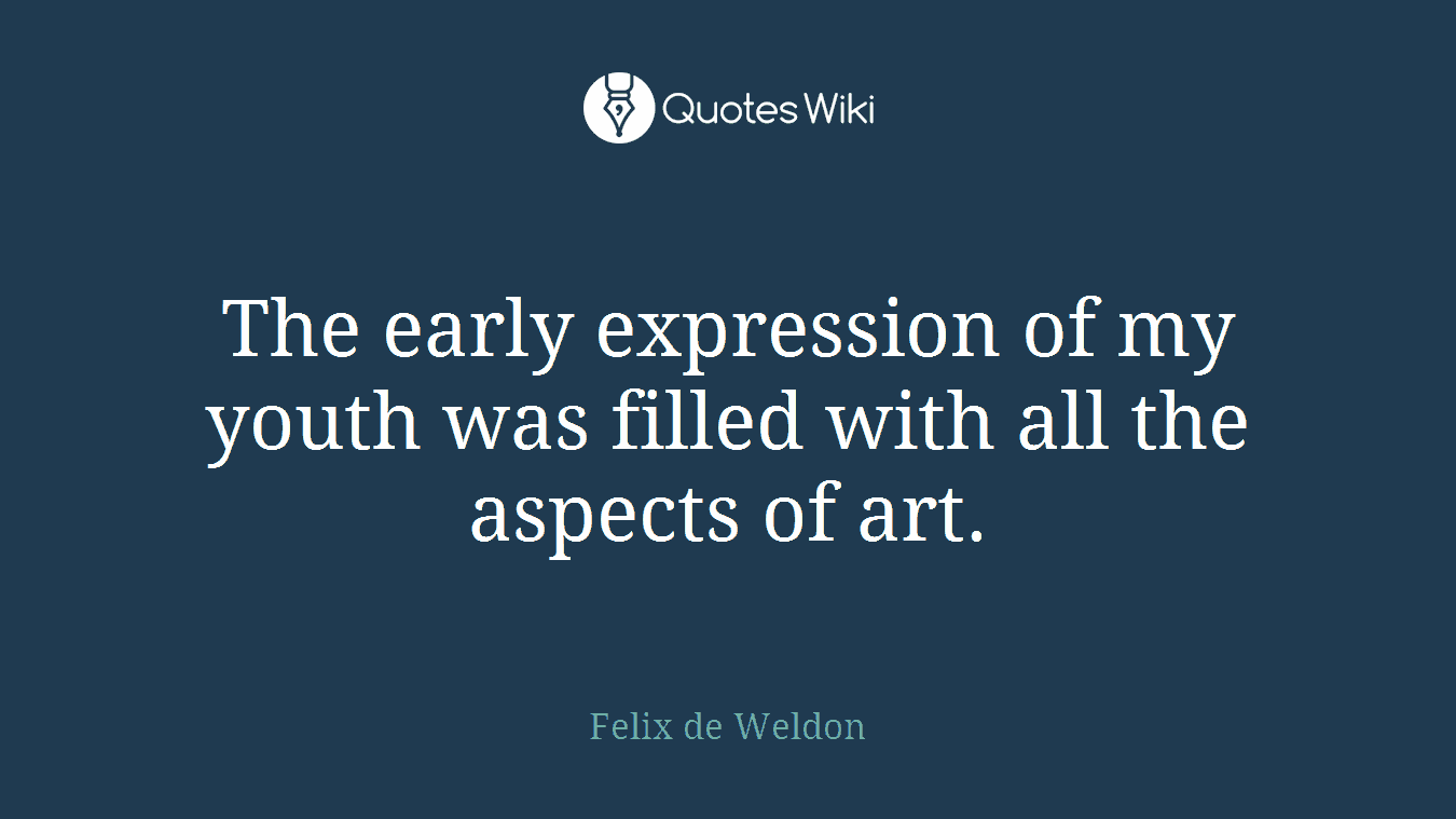 The early expression of my youth was filled with all the aspects of art.