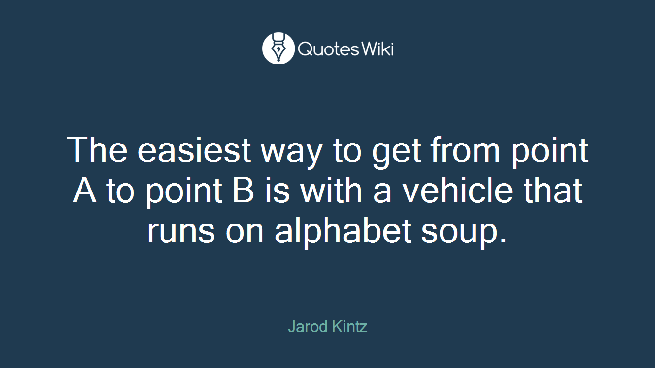 The easiest way to get from point A to point B is with a vehicle that runs on alphabet soup.
