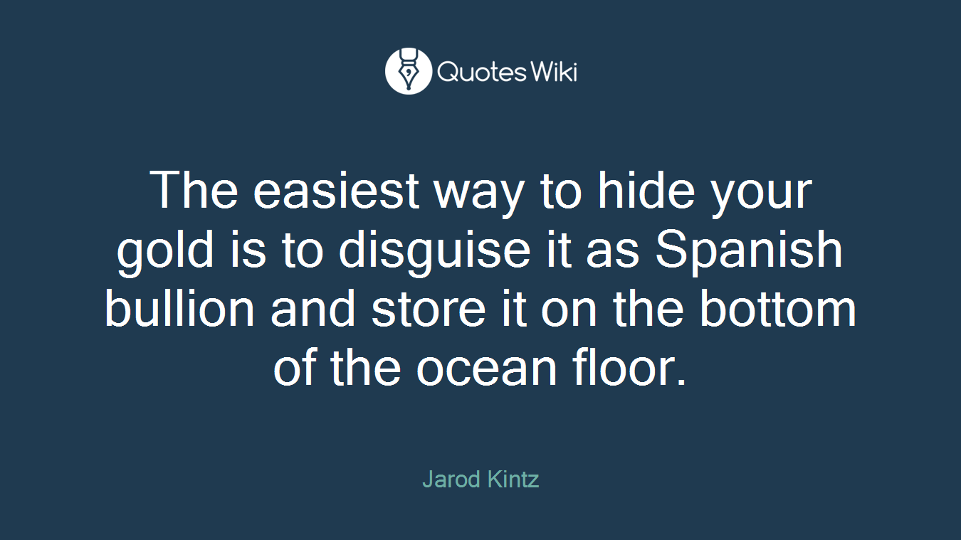 The easiest way to hide your gold is to disguise it as Spanish bullion and store it on the bottom of the ocean floor.