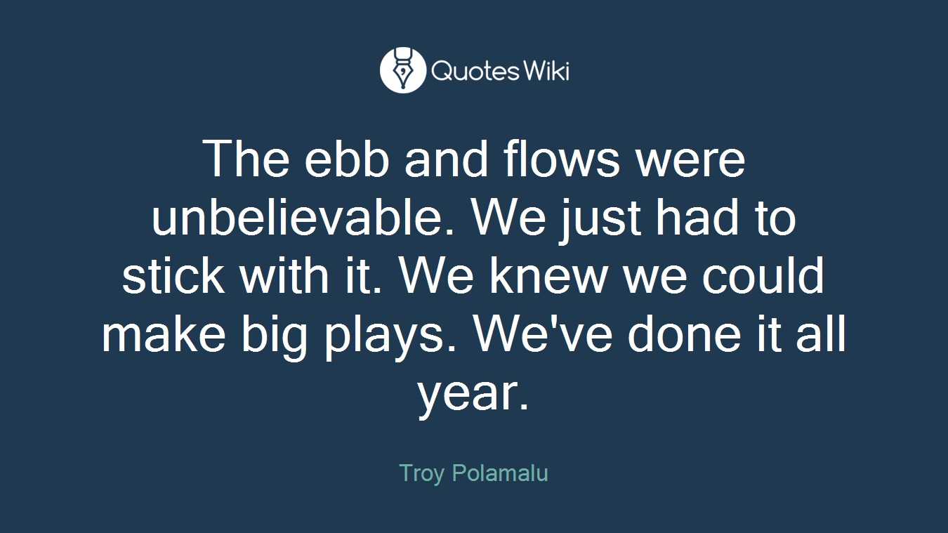 The ebb and flows were unbelievable. We just had to stick with it. We knew we could make big plays. We've done it all year.
