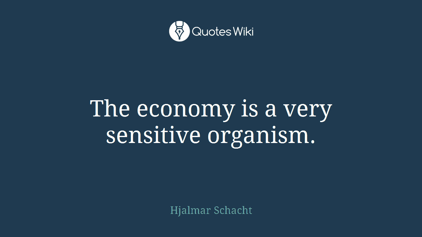 The economy is a very sensitive organism.