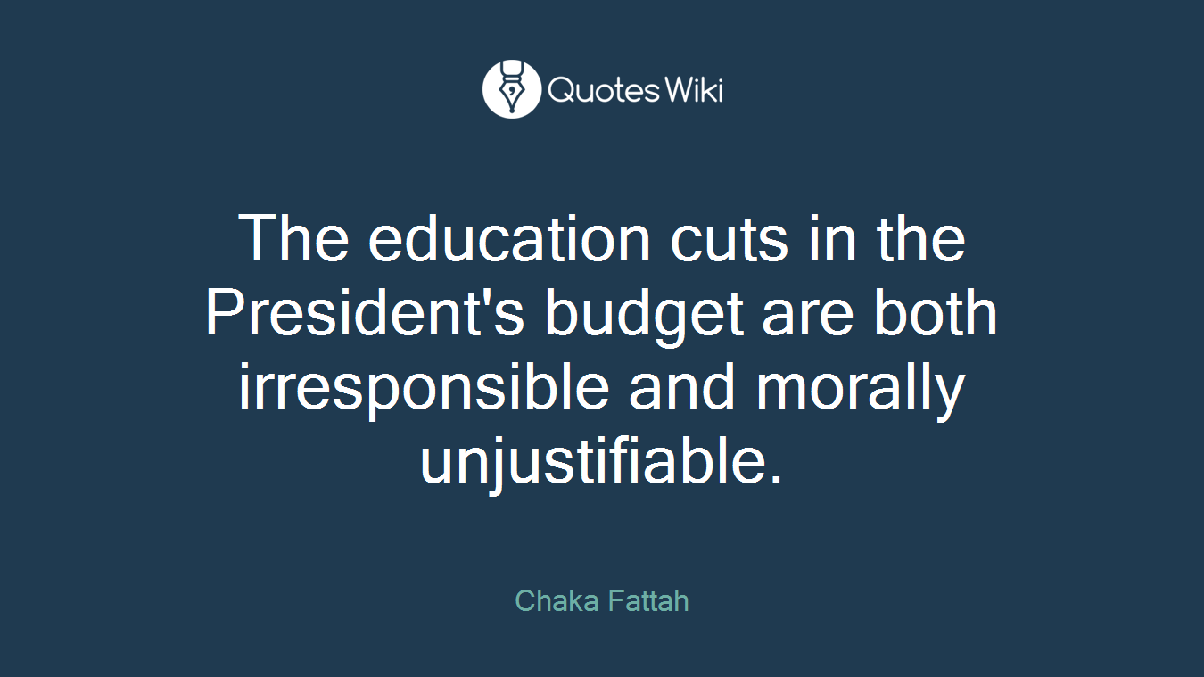 The education cuts in the President's budget are both irresponsible and morally unjustifiable.