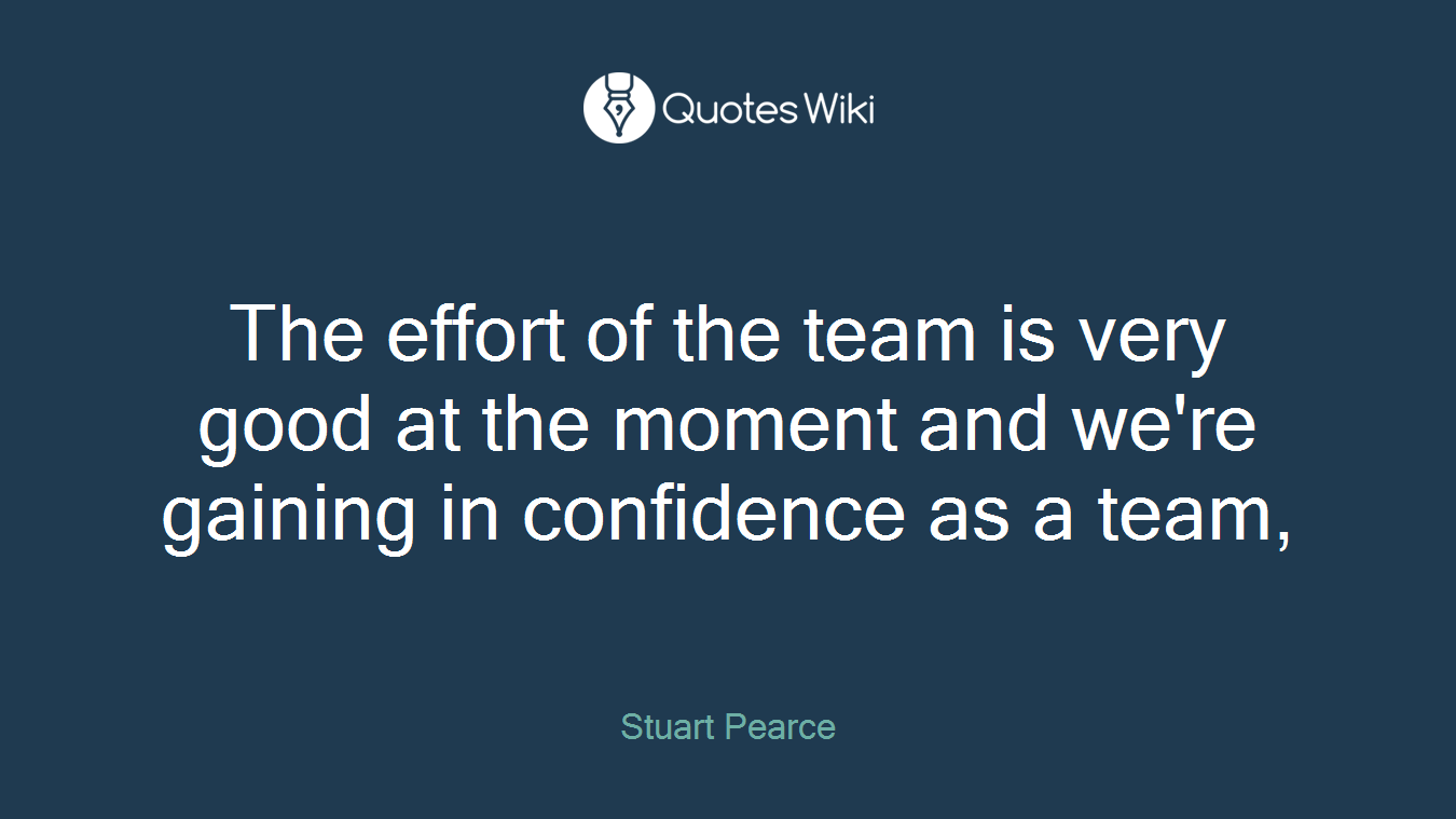 The effort of the team is very good at the moment and we're gaining in confidence as a team,