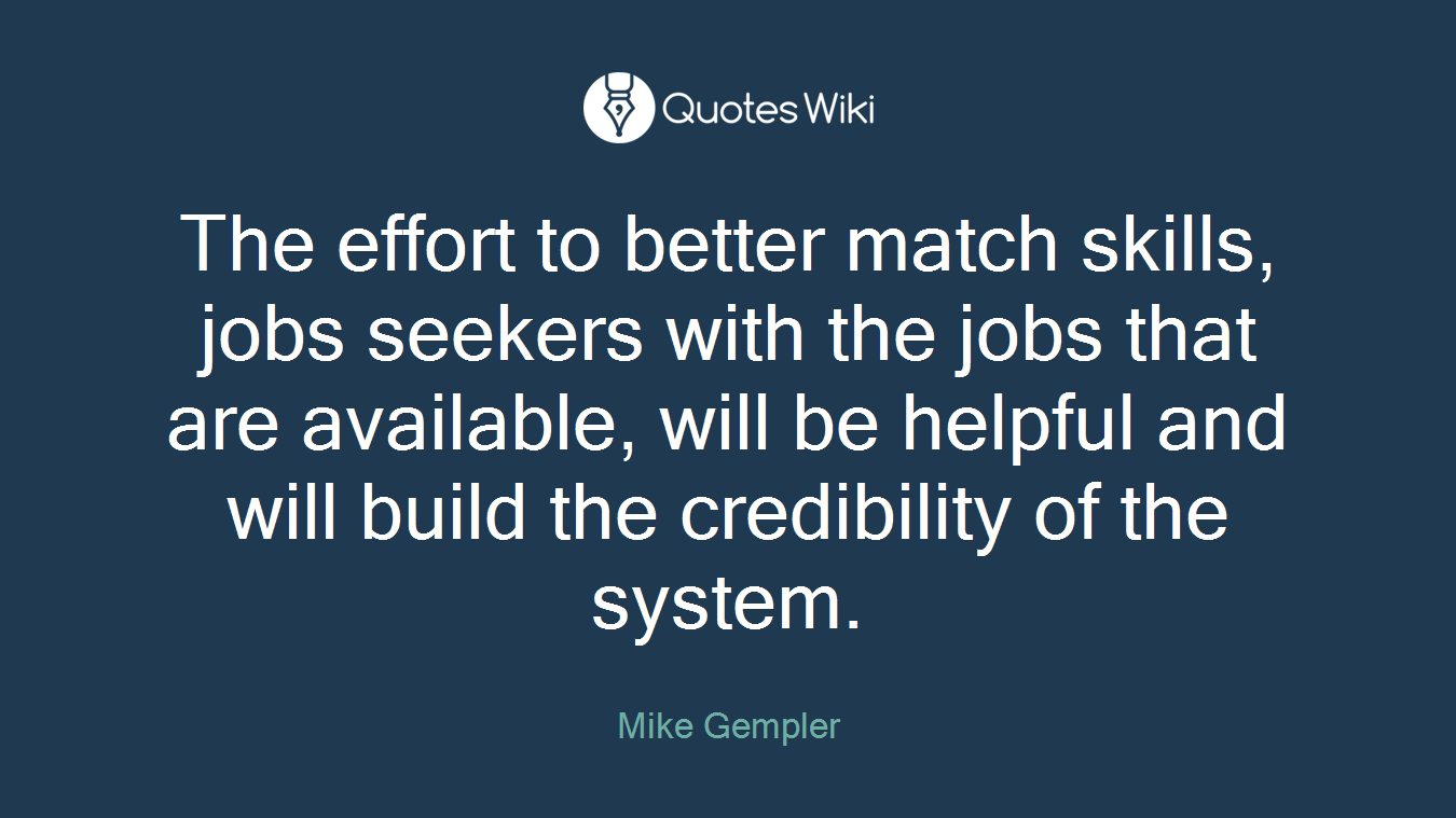 The effort to better match skills, jobs seekers with the jobs that are available, will be helpful and will build the credibility of the system.