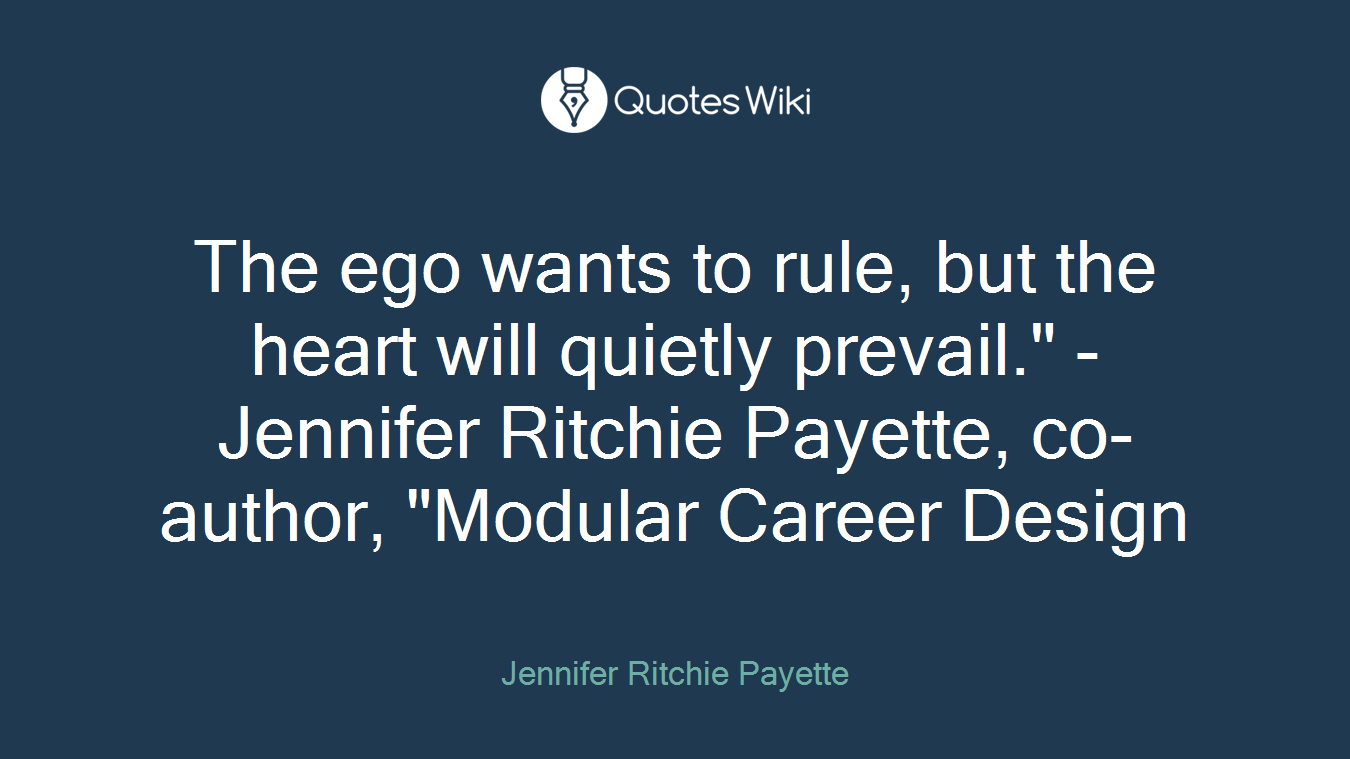 The ego wants to rule, but the heart will quietly prevail." -Jennifer Ritchie Payette, co-author, "Modular Career Design