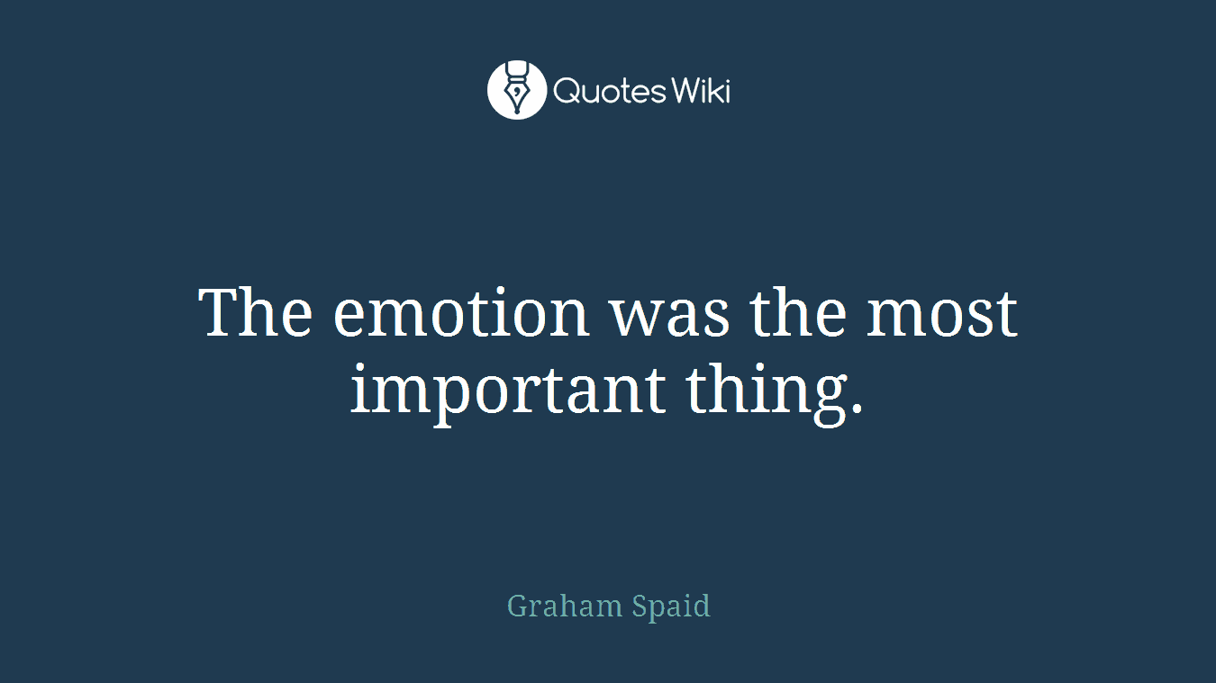 The emotion was the most important thing.