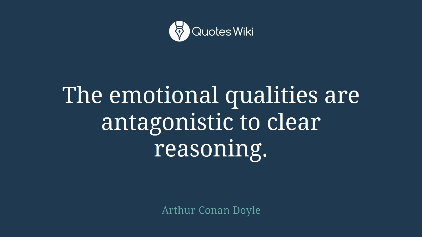 The emotional qualities are antagonistic to clear reasoning.