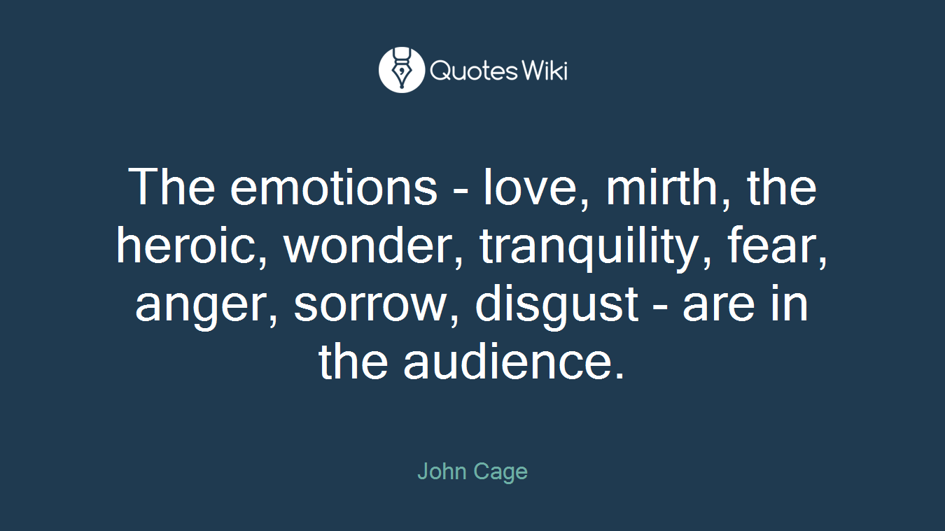 The emotions - love, mirth, the heroic, wonder, tranquility, fear, anger, sorrow, disgust - are in the audience.