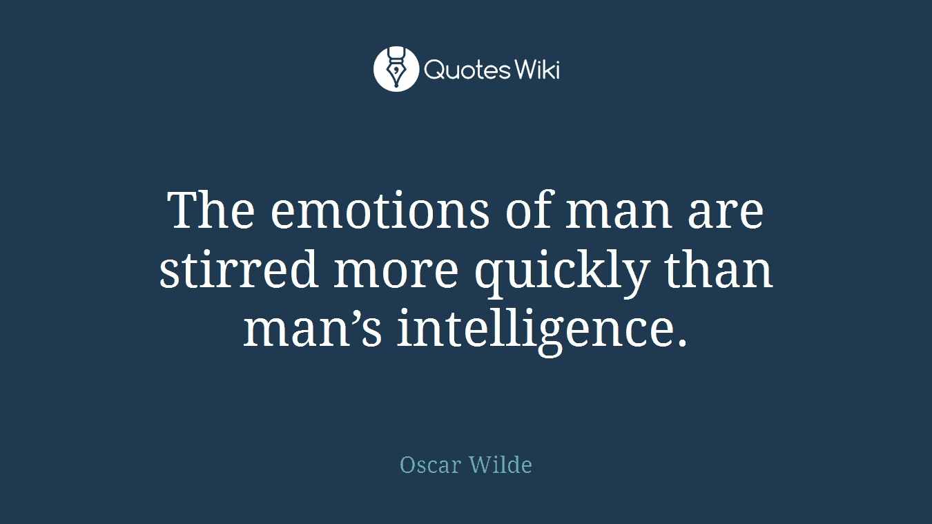 The emotions of man are stirred more quickly than man’s intelligence.