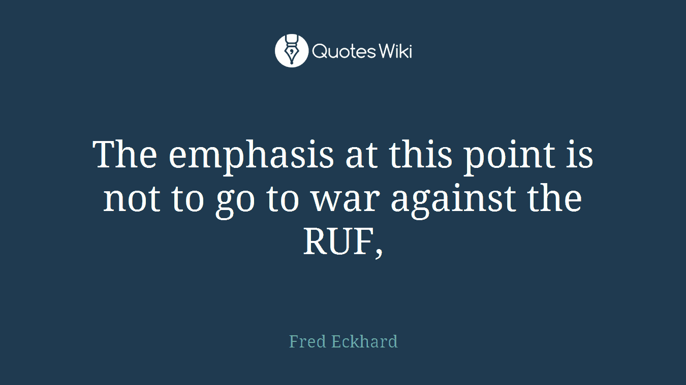 The emphasis at this point is not to go to war against the RUF,