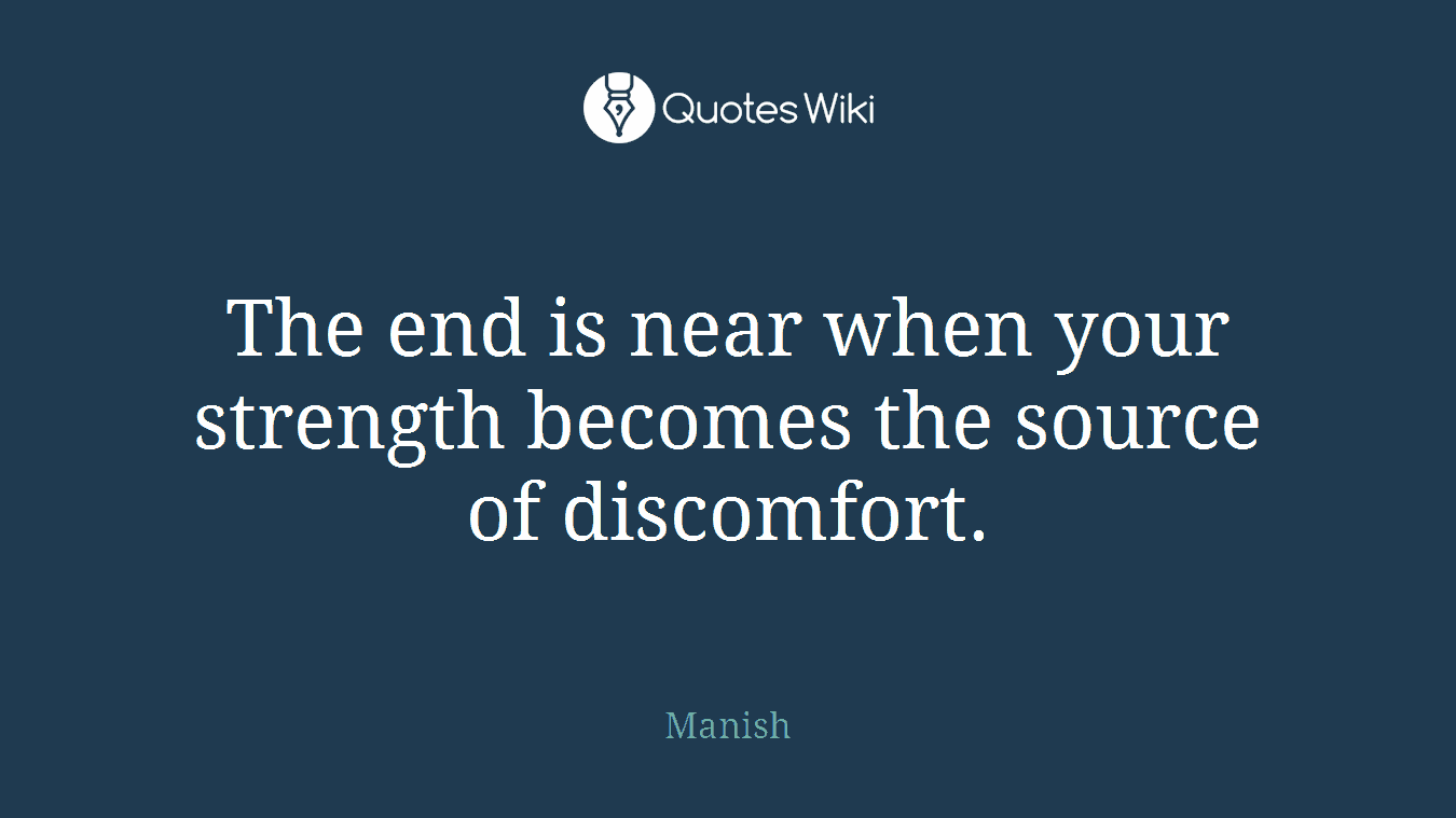The end is near when your strength becomes the source of discomfort.