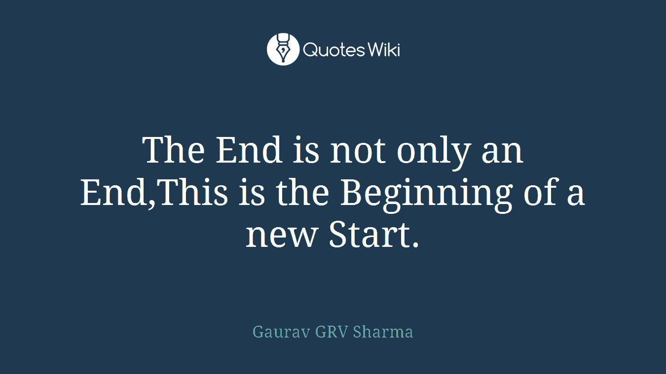The End is not only an End,This is the Beginning of a new Start.