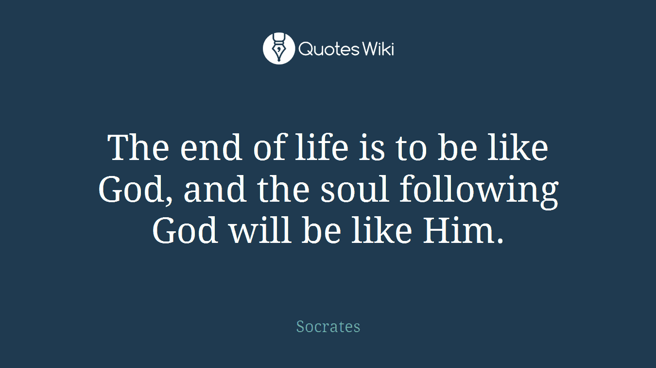 The end of life is to be like God, and the soul following God will be like Him.