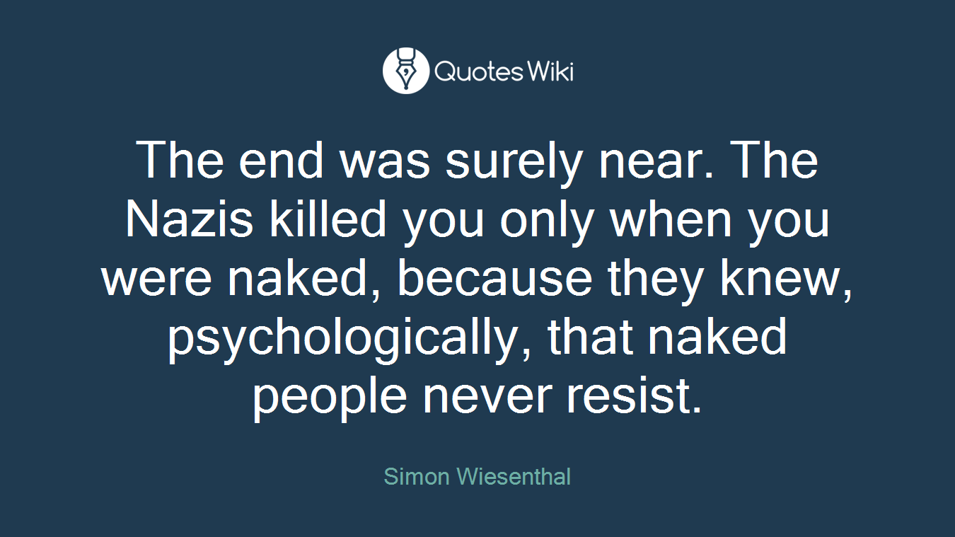 The end was surely near. The Nazis killed you only when you were naked, because they knew, psychologically, that naked people never resist.