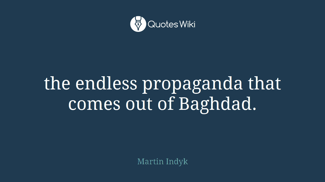 the endless propaganda that comes out of Baghdad.