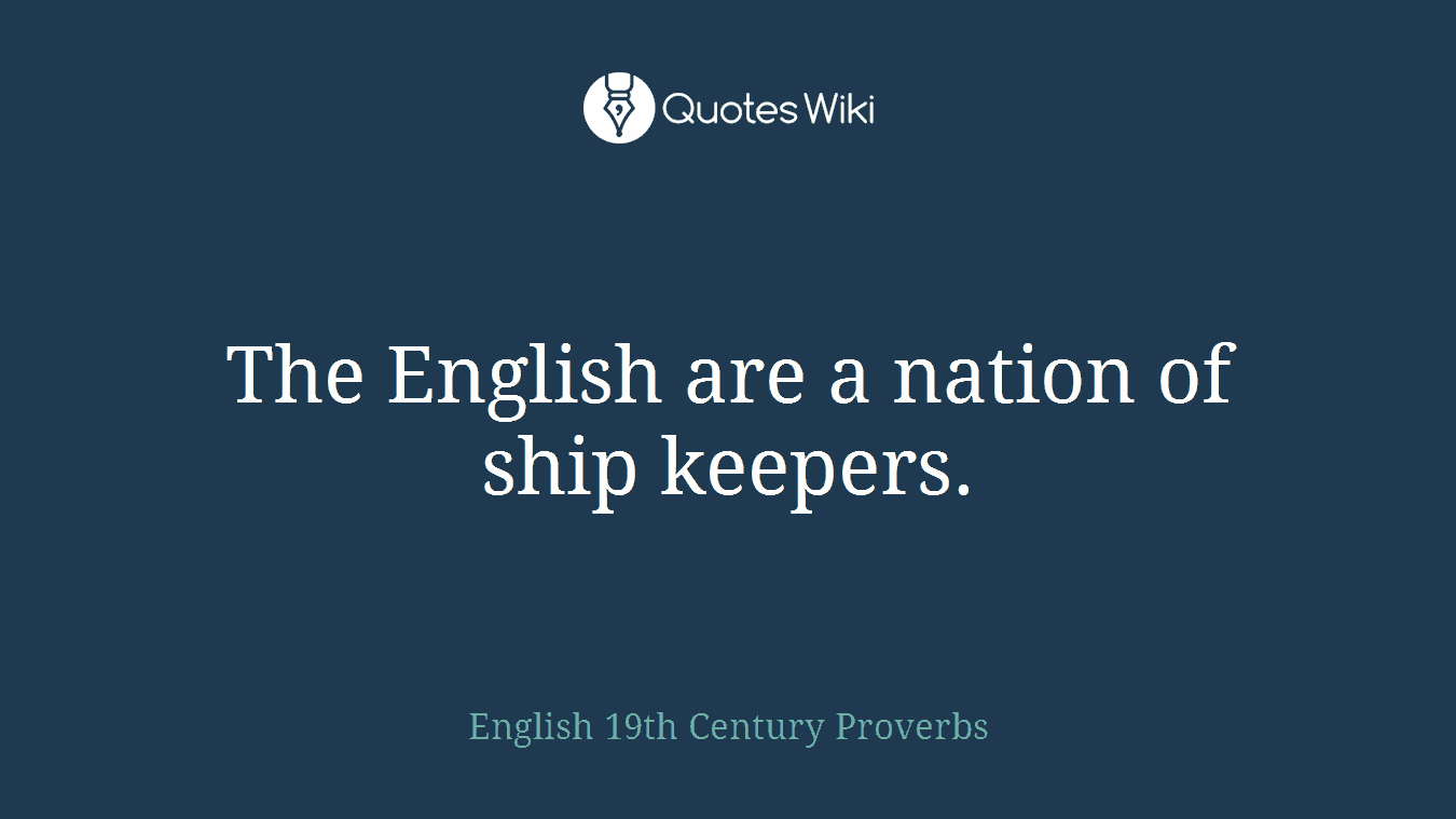 The English are a nation of ship keepers.