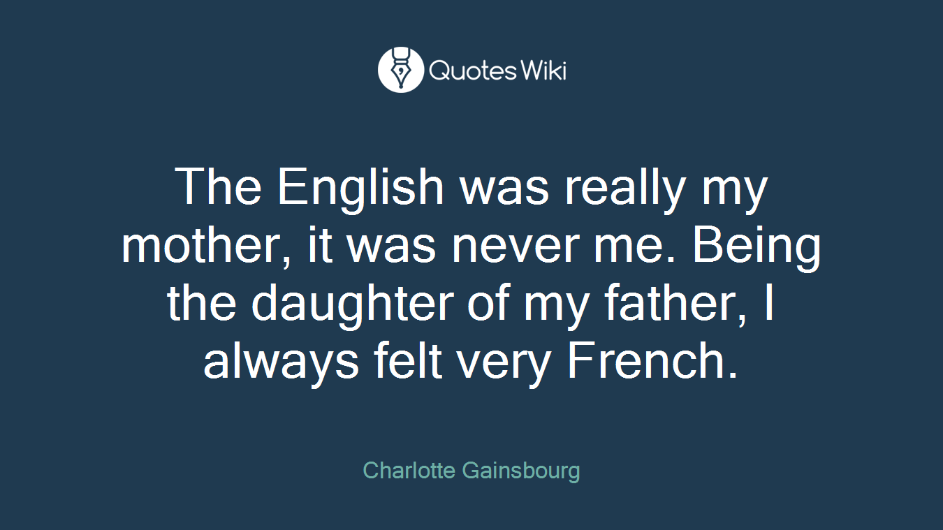 The English was really my mother, it was never me. Being the daughter of my father, I always felt very French.