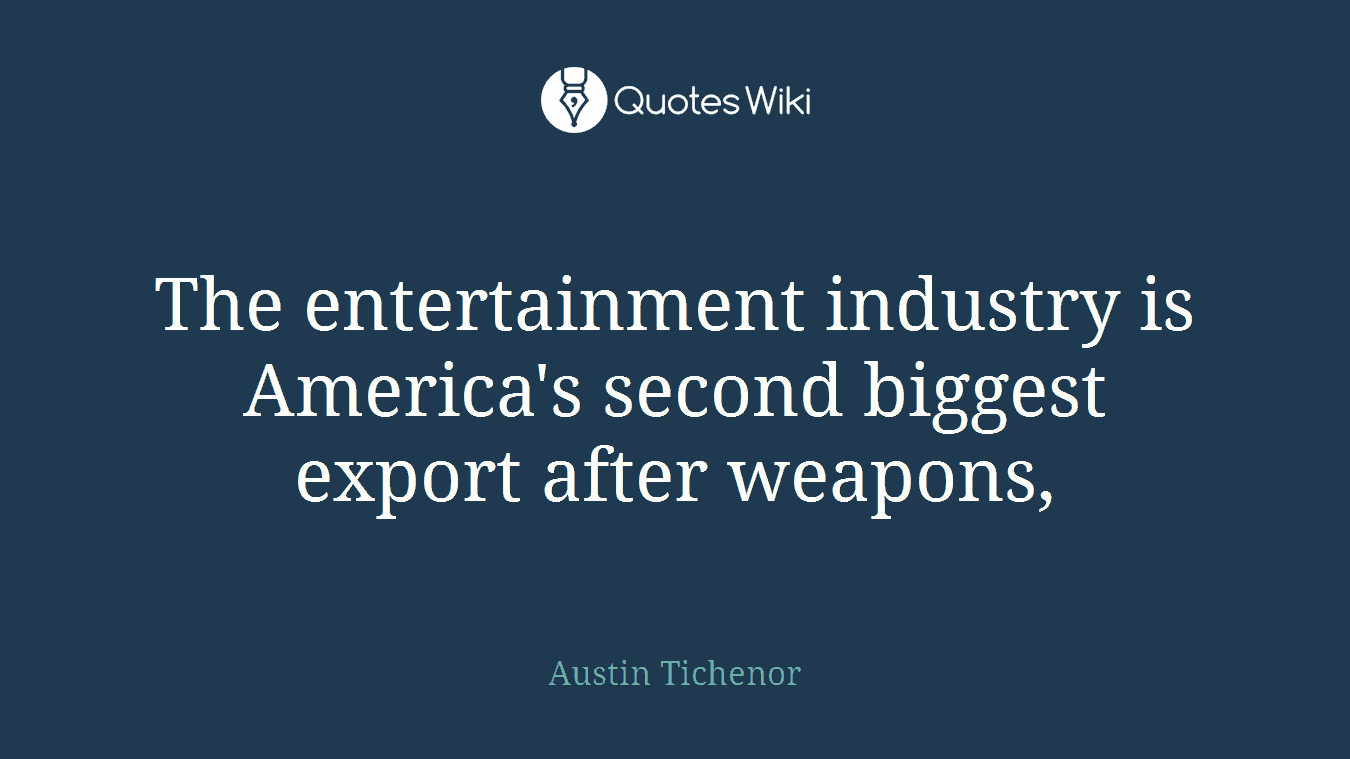 The entertainment industry is America's second biggest export after weapons,