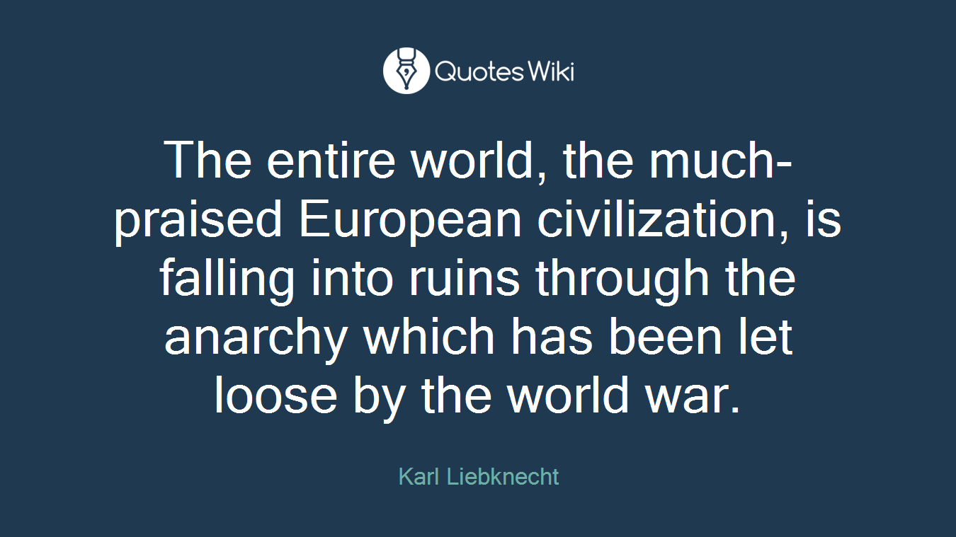 The entire world, the much-praised European civilization, is falling into ruins through the anarchy which has been let loose by the world war.