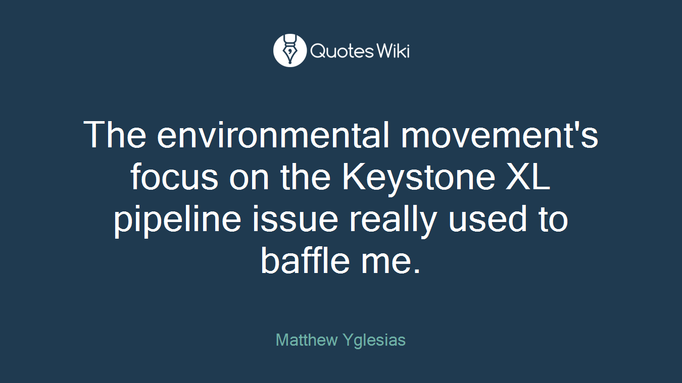 The environmental movement's focus on the Keystone XL pipeline issue really used to baffle me.