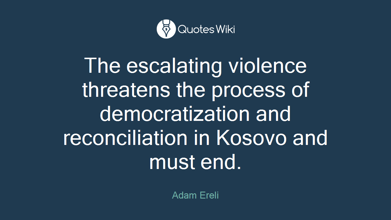 The escalating violence threatens the process of democratization and reconciliation in Kosovo and must end.
