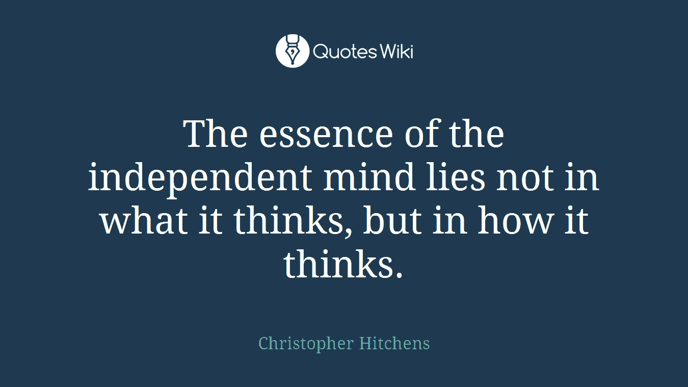 The essence of the independent mind lies not in what it thinks, but in how it thinks.