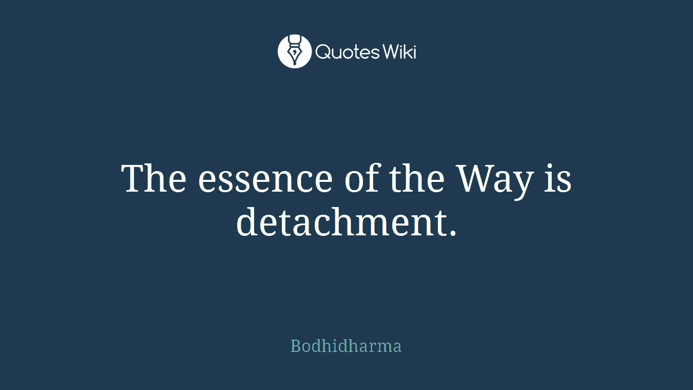 The essence of the Way is detachment.