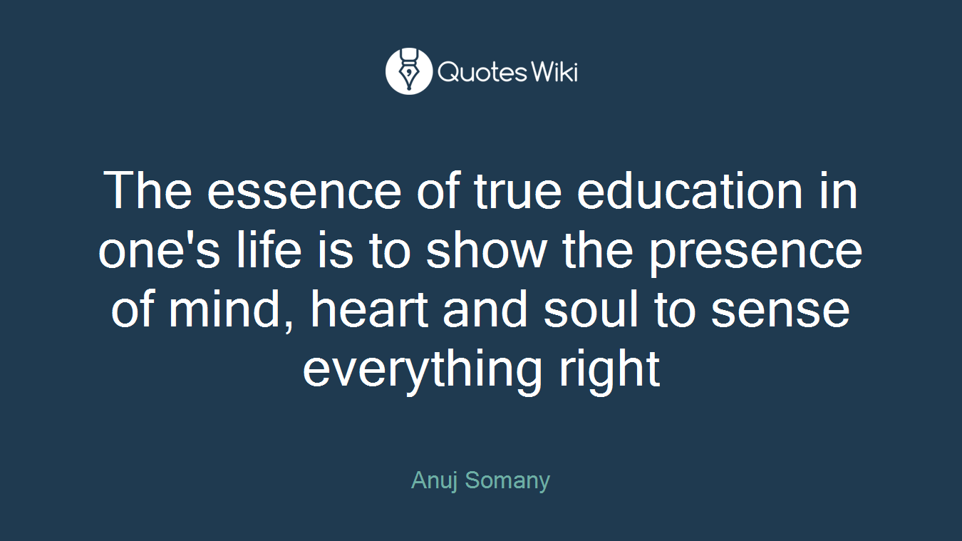 The essence of true education in one's life is to show the presence of mind, heart and soul to sense everything right